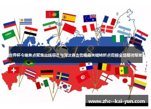 世界杯今晚焦点聚集出线悬念与淘汰赛走势暗藏关键转折点震撼全场期待爆发