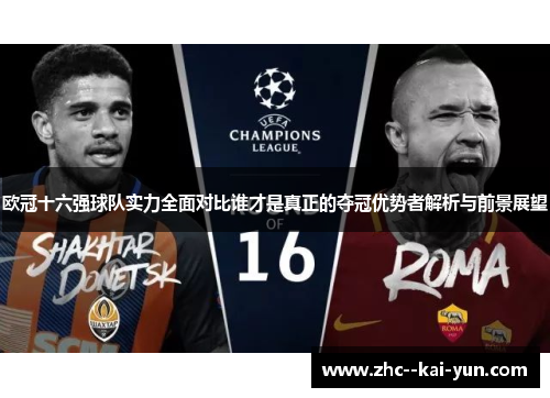 欧冠十六强球队实力全面对比谁才是真正的夺冠优势者解析与前景展望