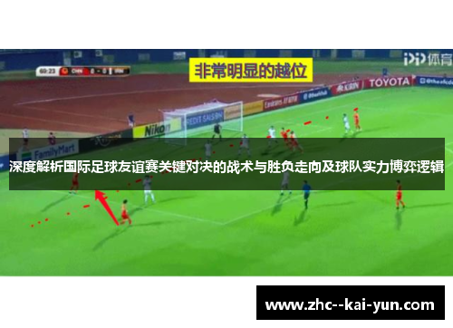 深度解析国际足球友谊赛关键对决的战术与胜负走向及球队实力博弈逻辑