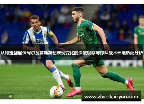 从稳定到起伏阿尔瓦雷斯英超表现变化的深度观察与球队战术环境适配分析