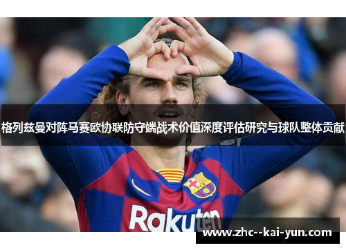 格列兹曼对阵马赛欧协联防守端战术价值深度评估研究与球队整体贡献