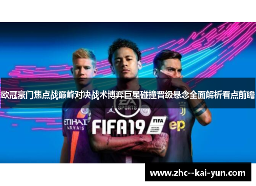 欧冠豪门焦点战巅峰对决战术博弈巨星碰撞晋级悬念全面解析看点前瞻 欧冠豪门焦点战巅峰对决战术博弈巨星碰撞晋级悬念全面解析看点前瞻