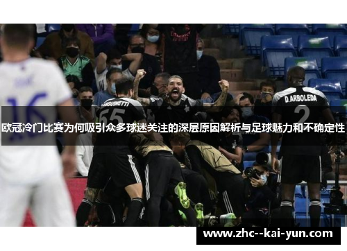 欧冠冷门比赛为何吸引众多球迷关注的深层原因解析与足球魅力和不确定性