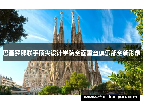 巴塞罗那联手顶尖设计学院全面重塑俱乐部全新形象