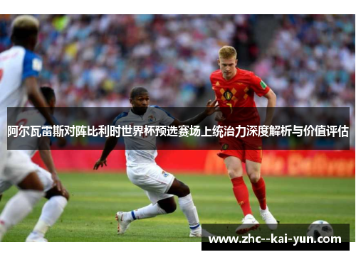 阿尔瓦雷斯对阵比利时世界杯预选赛场上统治力深度解析与价值评估